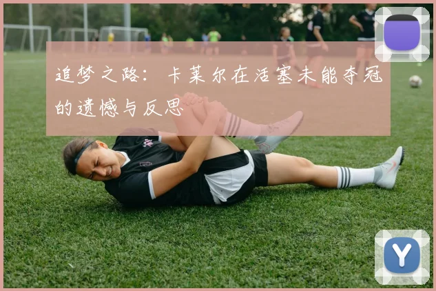 追梦之路:卡莱尔在活塞未能夺冠的遗憾与反思