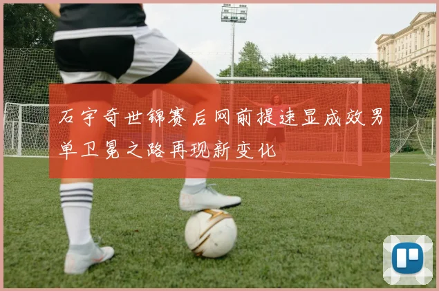 石宇奇世锦赛后网前提速显成效男单卫冕之路再现新变化