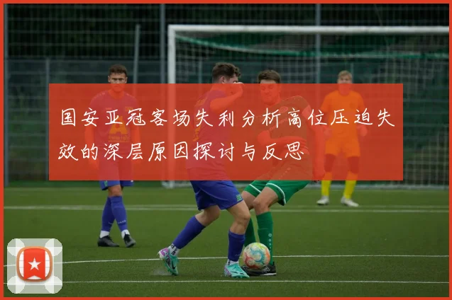 国安亚冠客场失利分析高位压迫失效的深层原因探讨与反思