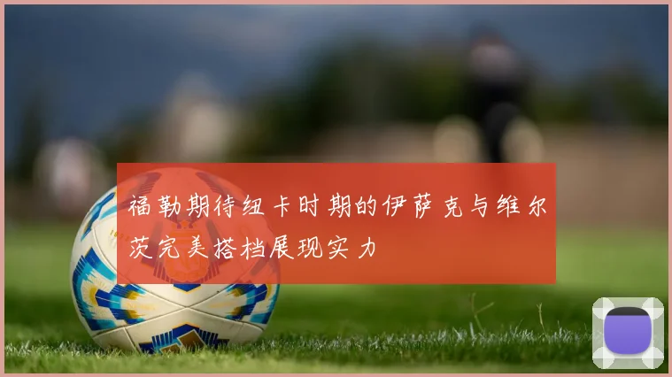 福勒期待纽卡时期的伊萨克与维尔茨完美搭档展现实力